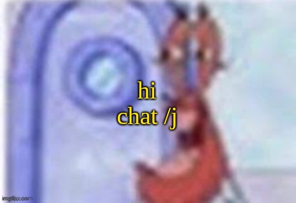 4k hd mr krabs | hi chat /j | image tagged in 4k hd mr krabs | made w/ Imgflip meme maker