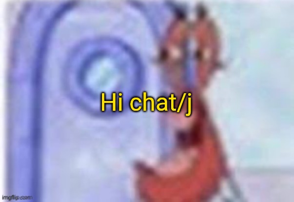 4k hd mr krabs | Hi chat/j | image tagged in 4k hd mr krabs | made w/ Imgflip meme maker