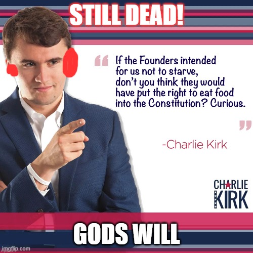 jesus hated him too. Still dead! | STILL DEAD! GODS WILL | image tagged in anorexic charlie kirk | made w/ Imgflip meme maker