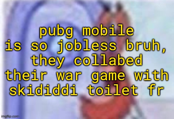 WARNING: this post may summon enderparrot | pubg mobile is so jobless bruh, they collabed their war game with skididdi toilet fr | image tagged in 4k hd mr krabs | made w/ Imgflip meme maker