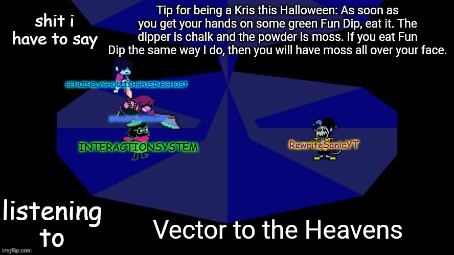 wake up, my fellow Kris Dreemurrs | Tip for being a Kris this Halloween: As soon as you get your hands on some green Fun Dip, eat it. The dipper is chalk and the powder is moss. If you eat Fun Dip the same way I do, then you will have moss all over your face. Vector to the Heavens | image tagged in system rewrite bob and posing alien shared temp | made w/ Imgflip meme maker