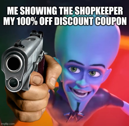 MY COUPON | ME SHOWING THE SHOPKEEPER MY 100% OFF DISCOUNT COUPON | image tagged in ugly megamind gun point,coupon,guns | made w/ Imgflip meme maker