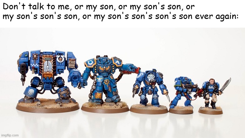 Don't talk to me, or my son, or my son's son, or my son's son's son, or my son's son's son's son ever again: | made w/ Imgflip meme maker