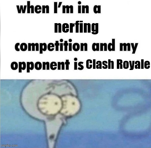 Clash Royale, STOP NERFING EVERY TROOP YOU GET YOUR GRUBBY HANDS ON. | nerfing; Clash Royale | image tagged in whe i'm in a competition and my opponent is,memes,funny,clash royale,me when i'm in a competition and my opponent is,nerf | made w/ Imgflip meme maker