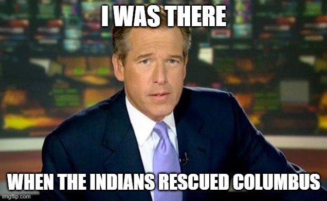 Brian Williams Was There Meme | I WAS THERE WHEN THE INDIANS RESCUED COLUMBUS | image tagged in memes,brian williams was there | made w/ Imgflip meme maker