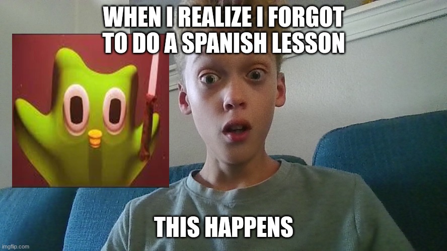 WHEN I REALIZE I FORGOT TO DO A SPANISH LESSON; THIS HAPPENS | image tagged in funny,horror,duolingo,relatable | made w/ Imgflip meme maker
