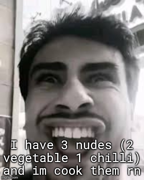 noodles | I have 3 nudes (2 vegetable 1 chilli) and im cook them rn | image tagged in shawarma helween | made w/ Imgflip meme maker