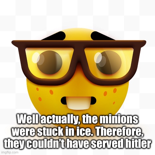Nerd emoji | Well actually, the minions were stuck in ice. Therefore, they couldn’t have served hitler | image tagged in nerd emoji | made w/ Imgflip meme maker