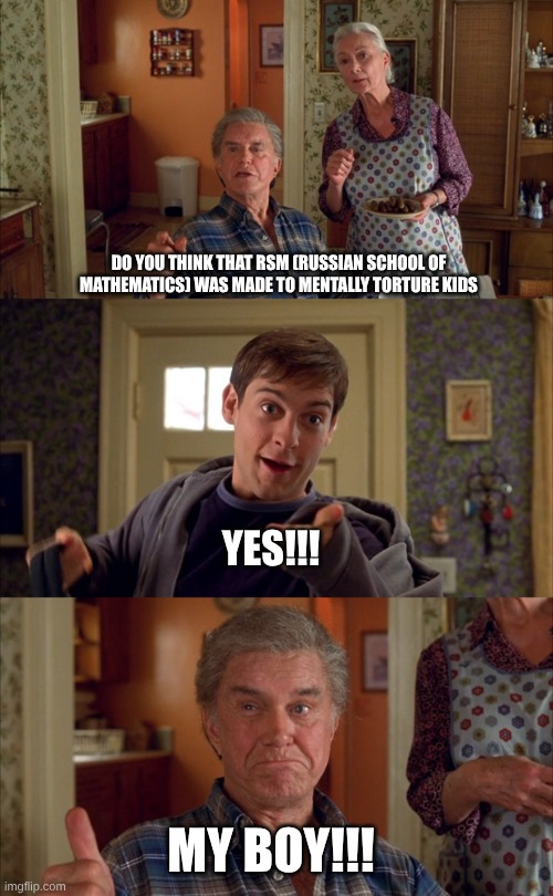 Dear RSM parents, if your kid is complaining about RSM, please send them to a different after school. | DO YOU THINK THAT RSM (RUSSIAN SCHOOL OF MATHEMATICS) WAS MADE TO MENTALLY TORTURE KIDS; YES!!! MY BOY!!! | image tagged in doesn't matter uncle ben | made w/ Imgflip meme maker