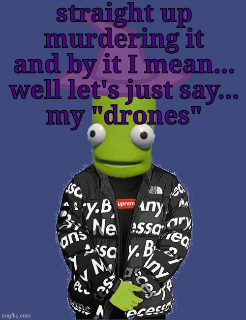 SPOOKY epilektoi drip | straight up murdering it
and by it I mean...
well let's just say...
my "drones" | image tagged in spooky epilektoi drip | made w/ Imgflip meme maker