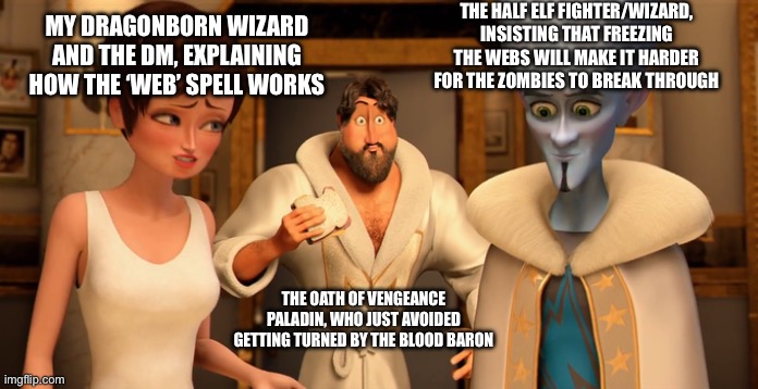 Please comment if you want context | THE HALF ELF FIGHTER/WIZARD, INSISTING THAT FREEZING THE WEBS WILL MAKE IT HARDER FOR THE ZOMBIES TO BREAK THROUGH; MY DRAGONBORN WIZARD AND THE DM, EXPLAINING HOW THE ‘WEB’ SPELL WORKS; THE OATH OF VENGEANCE PALADIN, WHO JUST AVOIDED GETTING TURNED BY THE BLOOD BARON | image tagged in dungeons and dragons,dumb,spell,funny memes,meme,undead | made w/ Imgflip meme maker
