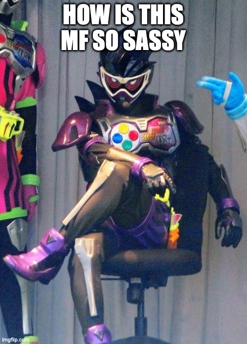 Random thought | HOW IS THIS MF SO SASSY | image tagged in kamen rider genm | made w/ Imgflip meme maker