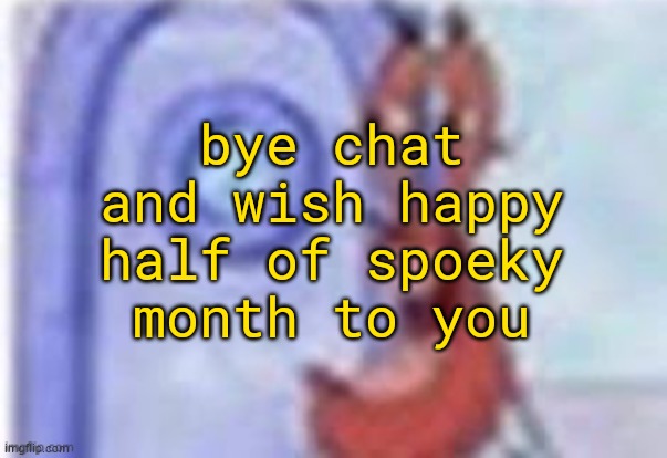 :3 | bye chat and wish happy half of spoeky month to you | image tagged in 4k hd mr krabs | made w/ Imgflip meme maker