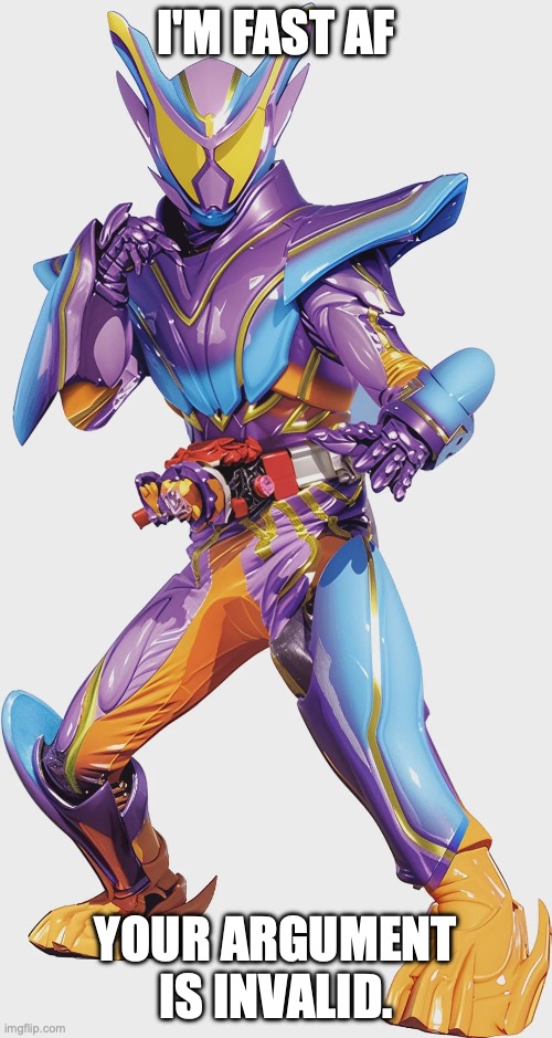 Random thought of the day part 2. | I'M FAST AF; YOUR ARGUMENT IS INVALID. | image tagged in kamen rider gavv master form,kamen rider | made w/ Imgflip meme maker