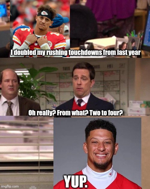 I doubled my rushing touchdowns from last year
 
 

 
 
 
 
 
Oh really? From what? Two to four? YUP. | made w/ Imgflip meme maker