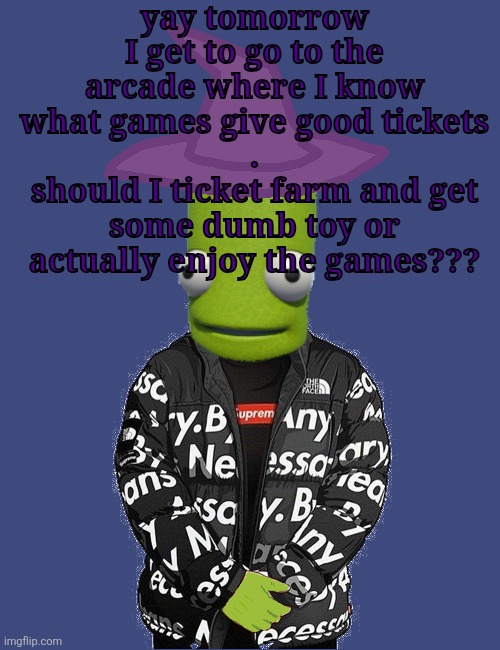 if I get all my friends to help we might actually be able to get something good | yay tomorrow I get to go to the arcade where I know what games give good tickets
.
should I ticket farm and get some dumb toy or actually enjoy the games??? | image tagged in spooky epilektoi drip | made w/ Imgflip meme maker