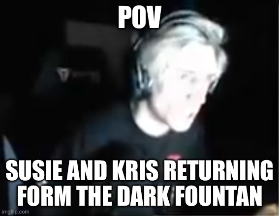 I feel like they would get flashbanged right??. | POV; SUSIE AND KRIS RETURNING FORM THE DARK FOUNTAIN | image tagged in blinded xqc | made w/ Imgflip meme maker