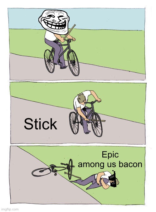 Le epic troll! | Stick; Epic among us bacon | image tagged in memes,bike fall,funny | made w/ Imgflip meme maker