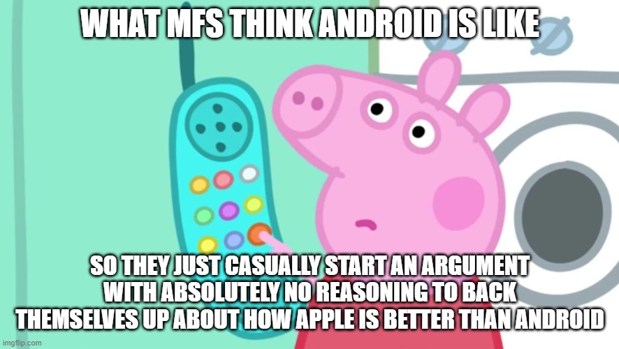 Peppa Apple vs Android War | WHAT MFS THINK ANDROID IS LIKE; SO THEY JUST CASUALLY START AN ARGUMENT WITH ABSOLUTELY NO REASONING TO BACK THEMSELVES UP ABOUT HOW APPLE IS BETTER THAN ANDROID | image tagged in peppa pig phone | made w/ Imgflip meme maker