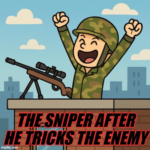 A sniper celebrating a kill on a roof | THE SNIPER AFTER HE TRICKS THE ENEMY | image tagged in a sniper celebrating a kill on a roof | made w/ Imgflip meme maker