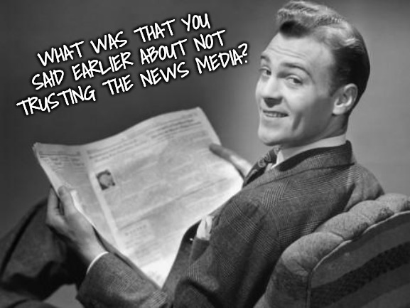 50's newspaper | WHAT WAS THAT YOU SAID EARLIER ABOUT NOT TRUSTING THE NEWS MEDIA? | image tagged in 50's newspaper | made w/ Imgflip meme maker