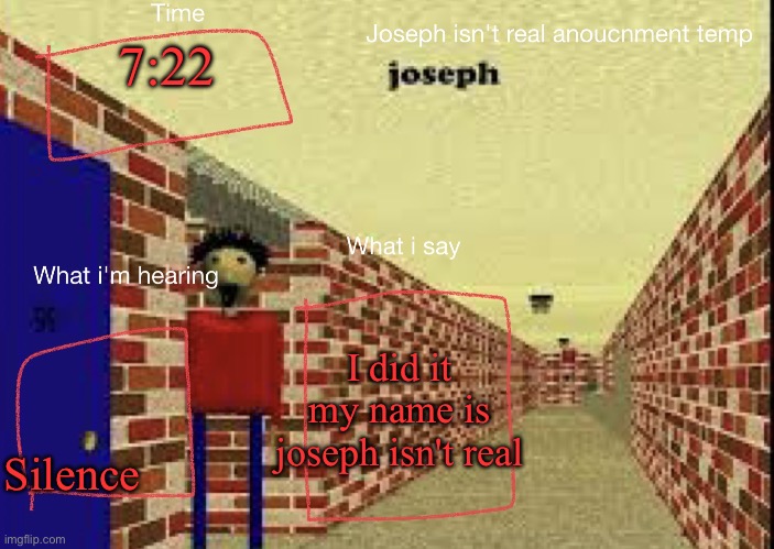 Joseph isn't real anucemnt templete | 7:22; I did it my name is joseph isn't real; Silence | image tagged in joseph isn't real anucemnt templete | made w/ Imgflip meme maker