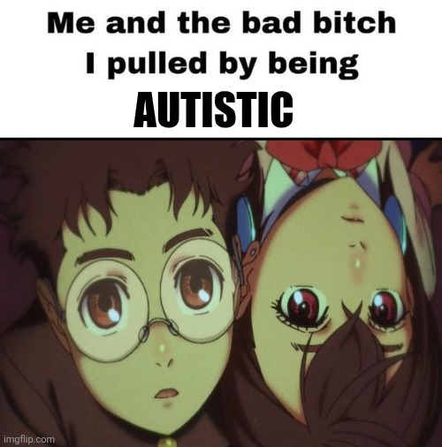 Momokarun in a nutshell | AUTISTIC | image tagged in me and the bad bitch i pulled | made w/ Imgflip meme maker