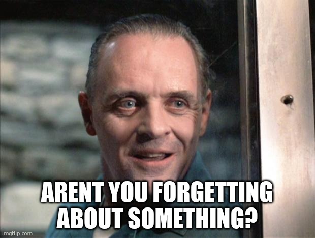 Hannibal Lecter | ARENT YOU FORGETTING ABOUT SOMETHING? | image tagged in hannibal lecter | made w/ Imgflip meme maker