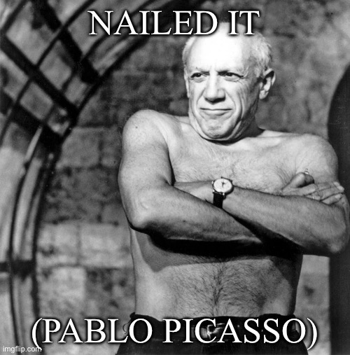 Nailed it picasso | NAILED IT; (PABLO PICASSO) | image tagged in nailed it picasso | made w/ Imgflip meme maker