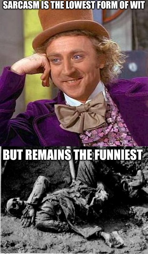 SARCASM IS THE LOWEST FORM OF WIT BUT REMAINS THE FUNNIEST | image tagged in memes,creepy condescending wonka,well rotting corpse | made w/ Imgflip meme maker