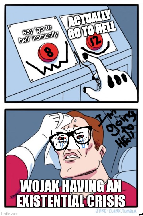 emotional damage | ACTUALLY GO TO HELL; say 'go to hell' ironically; WOJAK HAVING AN EXISTENTIAL CRISIS | image tagged in memes,two buttons,the boiler room of hell | made w/ Imgflip meme maker