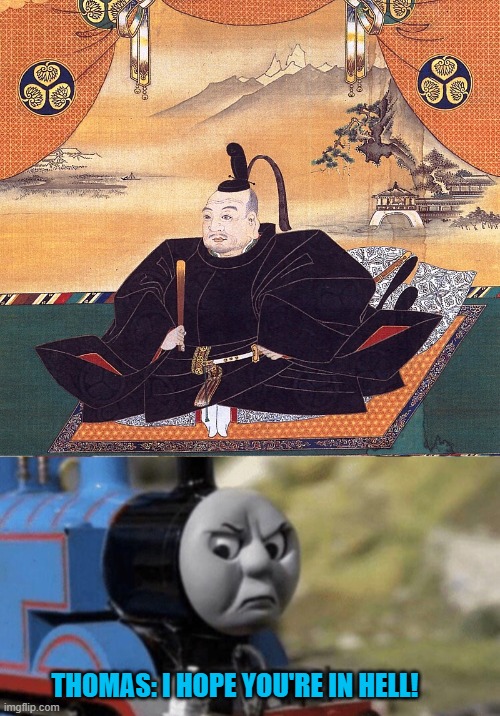 Thomas The Tank Engine dishonors Tokugawa Ieyasu's death for persecuting christians | THOMAS: I HOPE YOU'RE IN HELL! | image tagged in thomas the tank engine,japan,christians | made w/ Imgflip meme maker