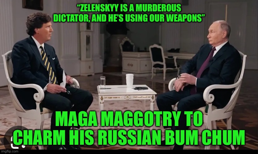 “ZELENSKYY IS A MURDEROUS DICTATOR, AND HE’S USING OUR WEAPONS”; MAGA MAGGOTRY TO CHARM HIS RUSSIAN BUM CHUM | made w/ Imgflip meme maker