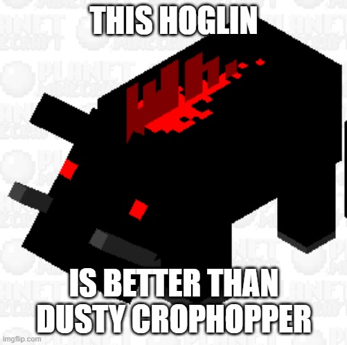 Black Hoglin | THIS HOGLIN; IS BETTER THAN DUSTY CROPHOPPER | image tagged in black hoglin | made w/ Imgflip meme maker
