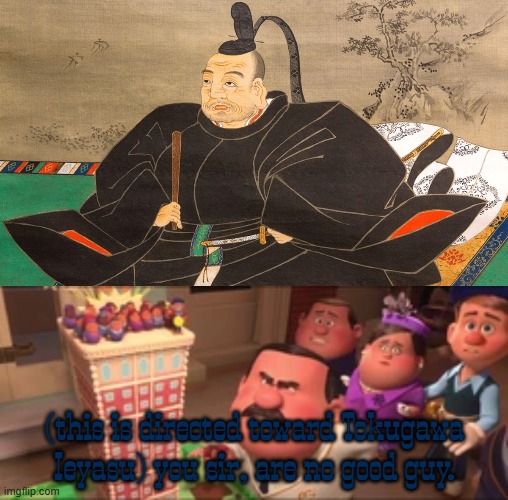 (this is directed toward Tokugawa Ieyasu) you sir, are no good guy. | image tagged in japan,wreck it ralph,disney | made w/ Imgflip meme maker