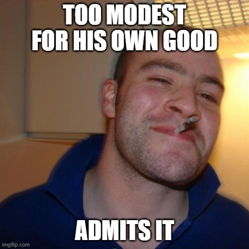 Good Guy Greg | TOO MODEST FOR HIS OWN GOOD; ADMITS IT | image tagged in memes,good guy greg,modesty | made w/ Imgflip meme maker