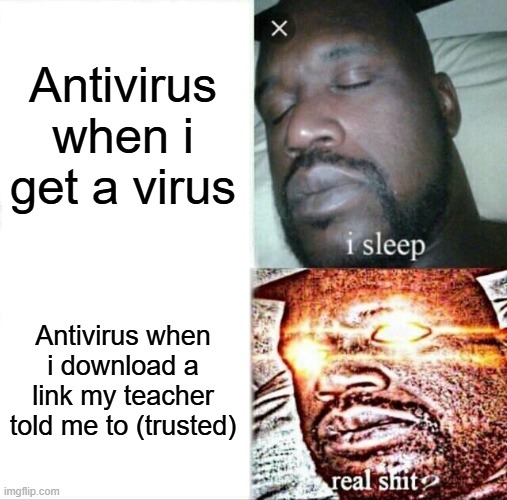 Anything but the virus | Antivirus when i get a virus; Antivirus when i download a link my teacher told me to (trusted) | image tagged in memes,sleeping shaq | made w/ Imgflip meme maker