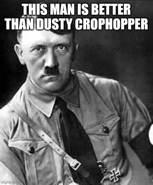 I am clearly foxy, yes | THIS MAN IS BETTER THAN DUSTY CROPHOPPER | image tagged in adolf hitler | made w/ Imgflip meme maker