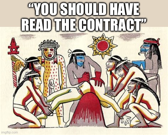 Contact | “YOU SHOULD HAVE READ THE CONTRACT” | image tagged in aztec human sacrifice | made w/ Imgflip meme maker