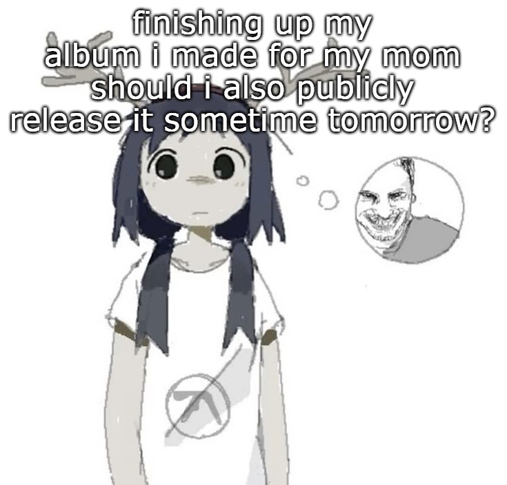 guhhhh | finishing up my album i made for my mom
should i also publicly release it sometime tomorrow? | image tagged in guhhhh | made w/ Imgflip meme maker