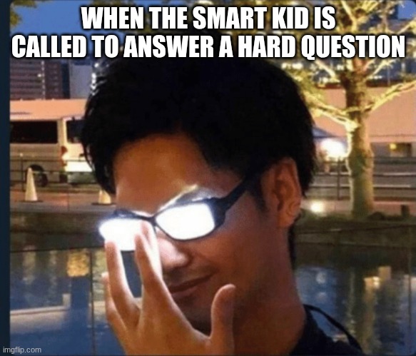 Smart kid be like | WHEN THE SMART KID IS CALLED TO ANSWER A HARD QUESTION | image tagged in anime glasses,funny memes | made w/ Imgflip meme maker