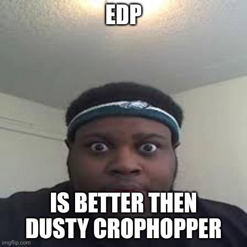 Guys I am foxy501 | EDP; IS BETTER THEN DUSTY CROPHOPPER | image tagged in edp | made w/ Imgflip meme maker