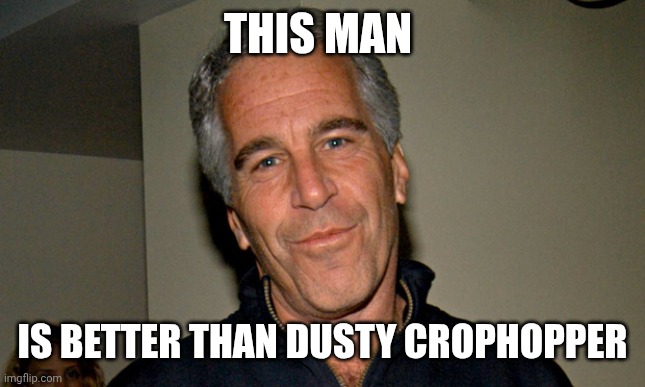 Jeffrey Epstein | THIS MAN; IS BETTER THAN DUSTY CROPHOPPER | image tagged in jeffrey epstein | made w/ Imgflip meme maker