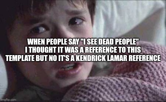 I See Dead People | WHEN PEOPLE SAY "I SEE DEAD PEOPLE" I THOUGHT IT WAS A REFERENCE TO THIS TEMPLATE BUT NO IT'S A KENDRICK LAMAR REFERENCE | image tagged in memes,i see dead people | made w/ Imgflip meme maker