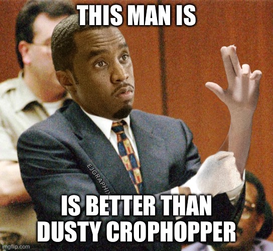 he would say this | THIS MAN IS; IS BETTER THAN DUSTY CROPHOPPER | image tagged in p diddy | made w/ Imgflip meme maker