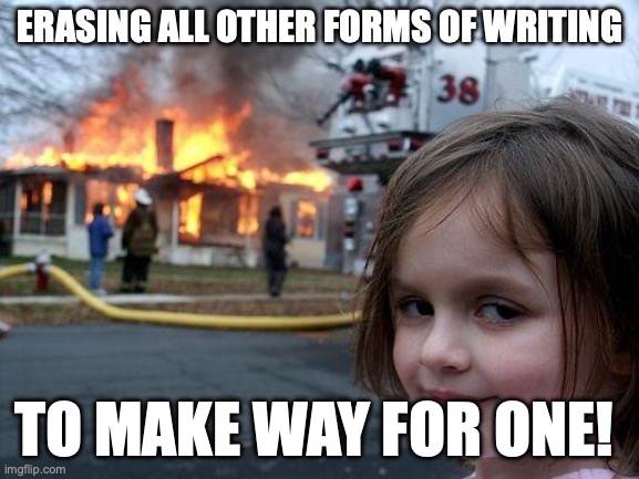 Disaster Girl Meme | ERASING ALL OTHER FORMS OF WRITING; TO MAKE WAY FOR ONE! | image tagged in memes,disaster girl | made w/ Imgflip meme maker