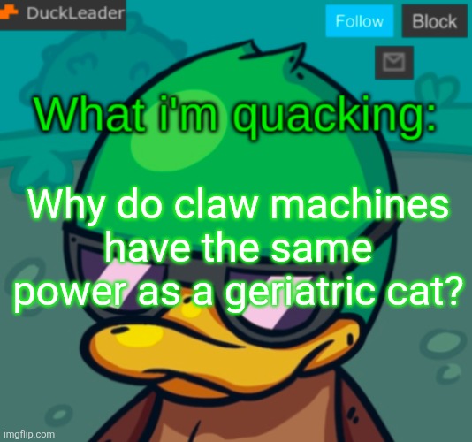 DuckLeader Announcement v.3 | Why do claw machines have the same power as a geriatric cat? | image tagged in duckleader announcement v 3 | made w/ Imgflip meme maker