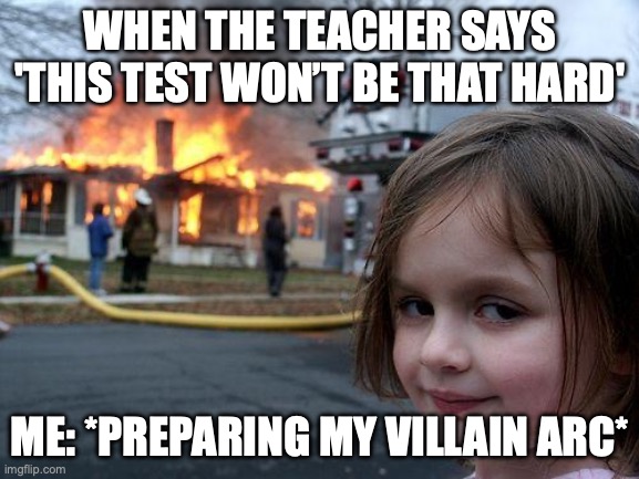Disaster Girl | WHEN THE TEACHER SAYS 'THIS TEST WON’T BE THAT HARD'; ME: *PREPARING MY VILLAIN ARC* | image tagged in memes,disaster girl | made w/ Imgflip meme maker