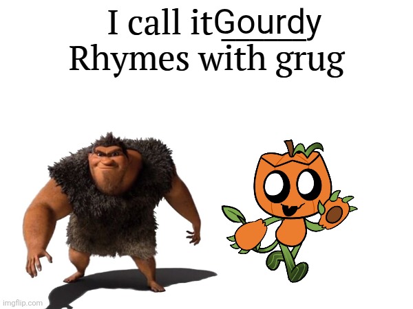 Rhymes with Grug - Gourdy.mp3 | Gourdy | image tagged in i call it _____,gourdy,dandy's world | made w/ Imgflip meme maker
