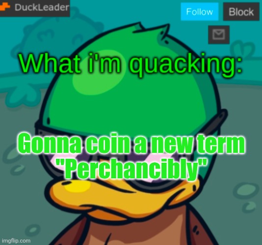 DuckLeader Announcement v.3 | Gonna coin a new term
"Perchancibly" | image tagged in duckleader announcement v 3 | made w/ Imgflip meme maker